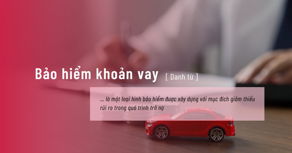 BẢO HIỂM KHOẢN VAY CHI TRẢ KHI NGƯỜI VAY TỬ VONG HOẶC MẤT KHẢ NĂNG LAO ĐỘNG