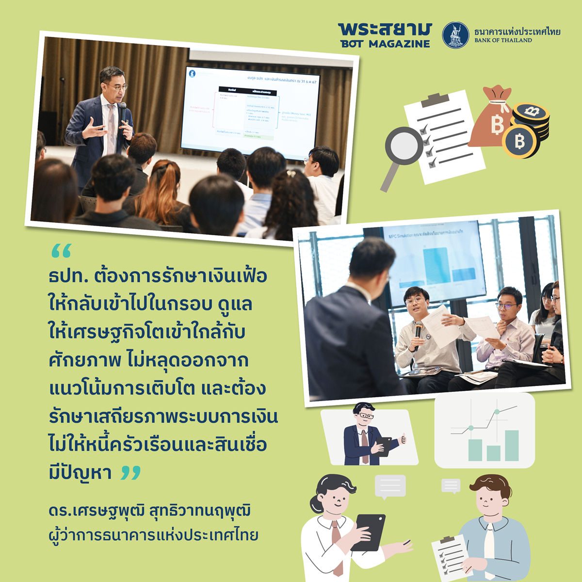 ดร.เศรษฐพุฒิสรุปทั้ง 3 เป้าหมายว่า “ธปท. ต้องการรักษาเงินเฟ้อให้กลับเข้าไปในกรอบ ดูแลให้เศรษฐกิจโตเข้าใกล้กับศักยภาพไม่หลุดออกจากแนวโน้มการเติบโต และต้องรักษาเสถียรภาพระบบการเงิน ไม่ให้หนี้ครัวเรือนและสินเชื่อมีปัญหา” 