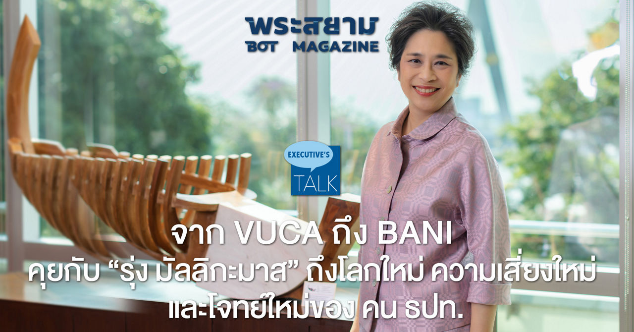 จาก VUCA ถึง BANI คุยกับ "รุ่ง มัลลิกะมาส" ถึงโลกใหม่ ความเสี่ยงใหม่ และโจทย์ใหม่ของ "คน ธปท."