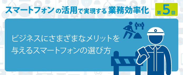 ビジネスにさまざまなメリットを与えるスマートフォンの選び方 業務改善のヒント満載 スモールビジネス向けお役立ちコラム 法人のお客さま Kddi株式会社