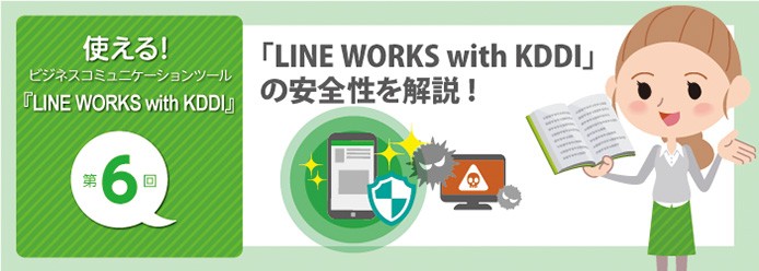 ビジネス活用の重要なポイント Line Works With Kddi の安全性を解説 業務改善のヒント満載 スモールビジネス向けお役立ちコラム 法人のお客さま Kddi株式会社