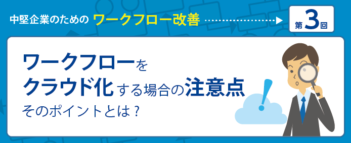 ワークフローをクラウド化する場合の注意点 そのポイントとは 業務改善のヒント満載 スモールビジネス向けお役立ちコラム 法人のお客さま Kddi株式会社