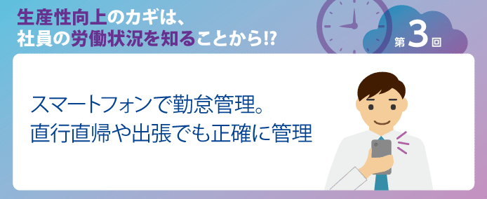 スマートフォンで勤怠管理 直行直帰や出張でも正確に管理 業務改善のヒント満載 スモールビジネス向けお役立ちコラム 法人のお客さま Kddi株式会社