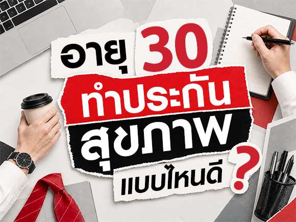อายุ 30 ปี ทำประกันสุขภาพแบบไหนดี เลือกอย่างไรให้คุ้มค่า?