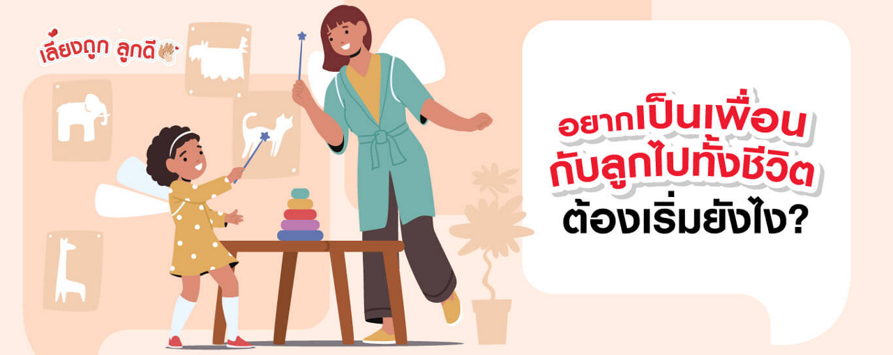 อยากเป็นเพื่อนกับลูกไป ทั้งชีวิต เริ่มได้ตั้งแต่วัยนี้เลย